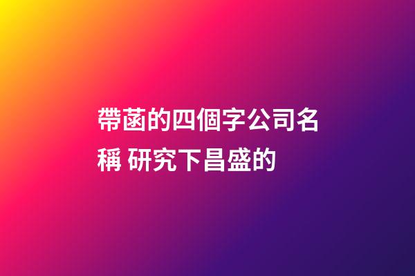 帶菡的四個字公司名稱 研究下昌盛的-第1張-公司起名-玄機派